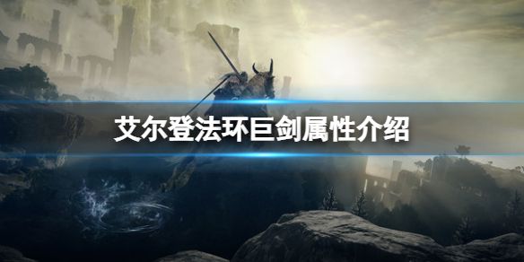 《艾尔登法环》巨剑属性怎么样？巨剑属性介绍