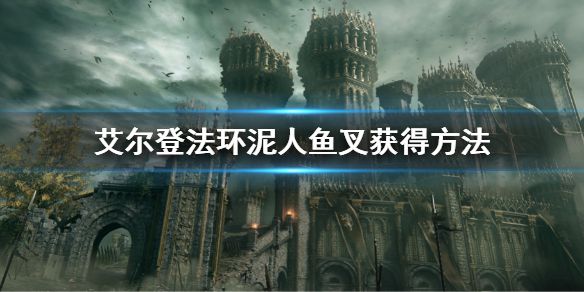 《艾尔登法环》泥人鱼叉怎么获得 泥人鱼叉获得方法