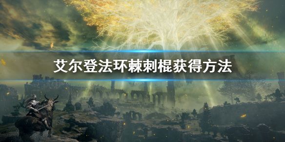 《艾尔登法环》棘刺棍怎么获得 棘刺棍获得方法