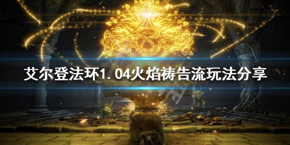 《艾尔登法环》1.04火焰祷告流怎么玩？1.04火焰祷告流玩法分享