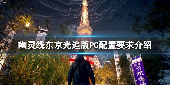 《幽灵线东京》配置要求高吗？光追版PC配置要求介绍