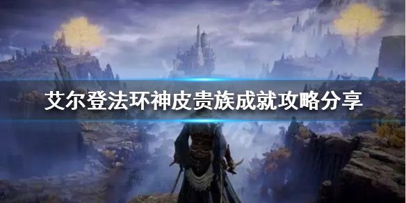 《艾尔登法环》神皮贵族成就怎么做？神皮贵族成就攻略分享