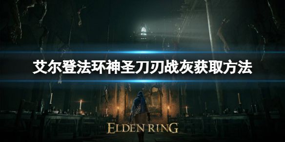 《艾尔登法环》神圣刀刃战灰如何获取？神圣刀刃战灰获取方法