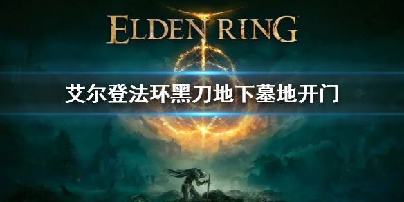 《艾尔登法环》黑刀地下墓地在哪 黑刀地下墓地门怎么开