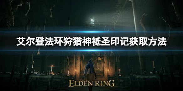 《艾尔登法环》狩猎神祗圣印记如何获取？狩猎神祗圣印记获取方法