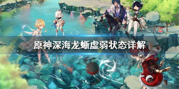 《原神》深海龙蜥怎么进入虚弱状态？深海龙蜥虚弱状态详解