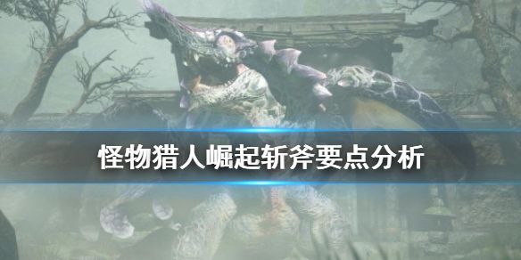 《怪物猎人崛起》斩斧怎么玩？斩斧要点分析