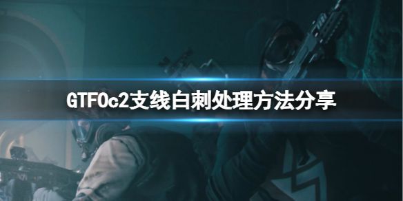 《GTFO》c2支线白刺怎么处理？c2支线白刺处理方法分享