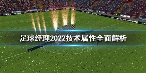 《足球经理2022》技术属性有什么用？技术属性全面解析