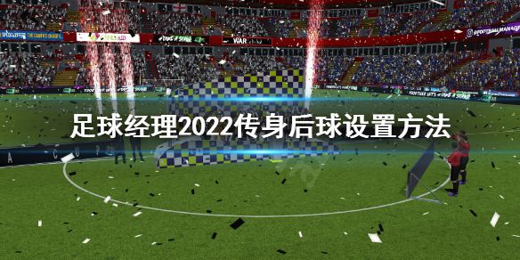 《足球经理2022》传身后球怎么设置？传身后球设置方法