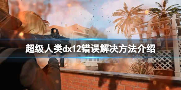 《超级人类》dx12错误怎么办？dx12错误解决方法介绍