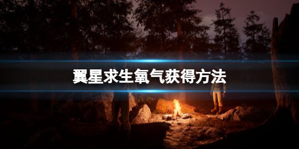 《翼星求生》氧气怎么获得？氧气获得方法