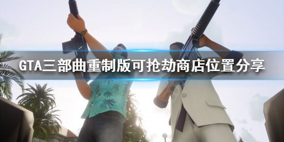 《GTA三部曲重制版》哪些商店可以抢？可抢劫商店位置分享