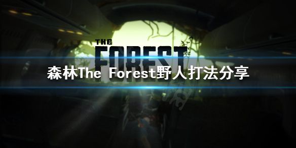 《森林》野人怎么打？The Forest野人打法分享