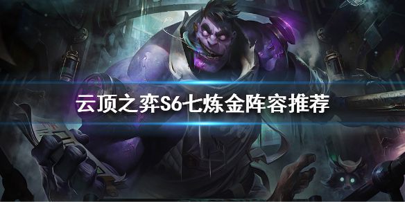 《云顶之弈》S6有什么好玩的阵容？S6七炼金阵容推荐