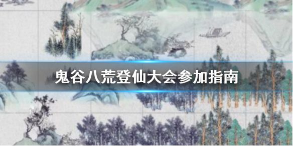 《鬼谷八荒》登仙大会怎么参加？登仙大会参加指南