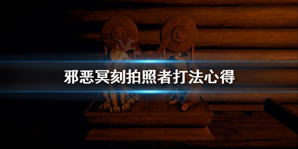 《邪恶冥刻》拍照者怎么打？拍照者打法心得