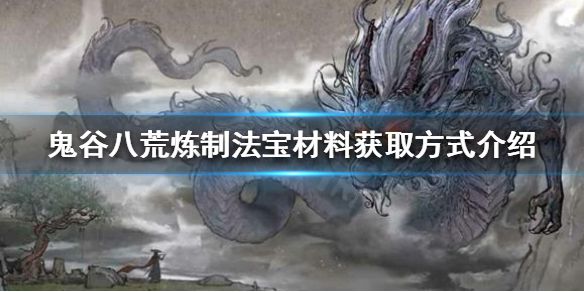 《鬼谷八荒》炼制法宝的材料怎么获得？炼制法宝材料获取方式介绍