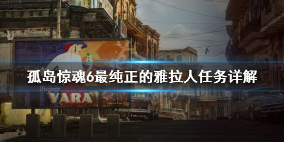 《孤岛惊魂6》最纯正的雅拉人任务怎么做？最纯正的雅拉人任务详解