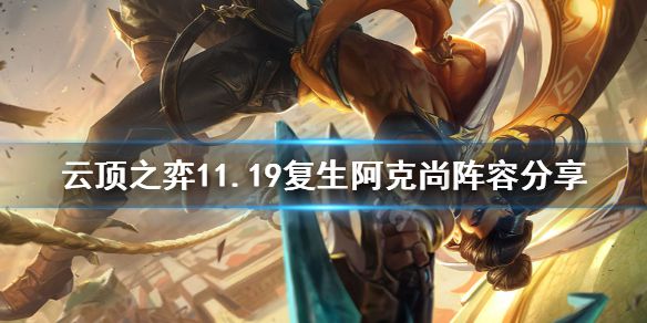 《云顶之弈》11.19复生阿克尚怎么玩？11.19复生阿克尚阵容分享