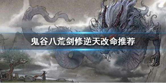 《鬼谷八荒》剑修化神怎么选择？剑修逆天改命推荐