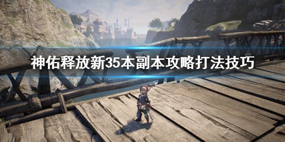 《神佑释放》新35本boss怎么打？新35本副本攻略打法技巧