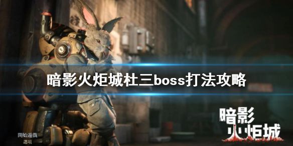 《暗影火炬城》boss战杜三怎么打？杜三boss打法攻略