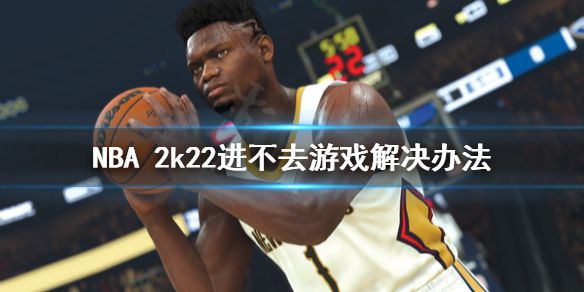 《NBA 2k22》进不去游戏怎么办？进不去游戏解决办法