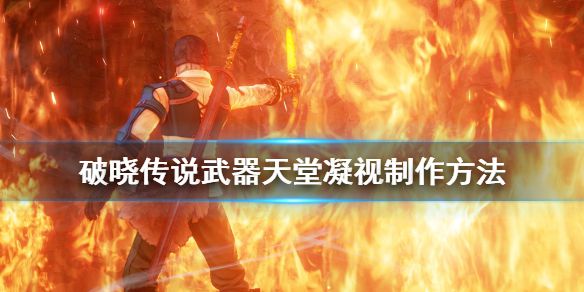 《破晓传说》天堂凝视武器怎么制作？武器天堂凝视制作方法