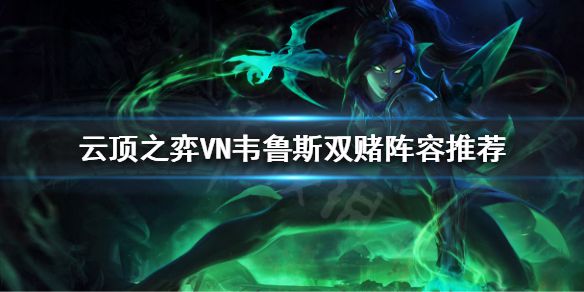 《云顶之弈》VN韦鲁斯双赌阵容怎么玩？VN韦鲁斯双赌阵容推荐