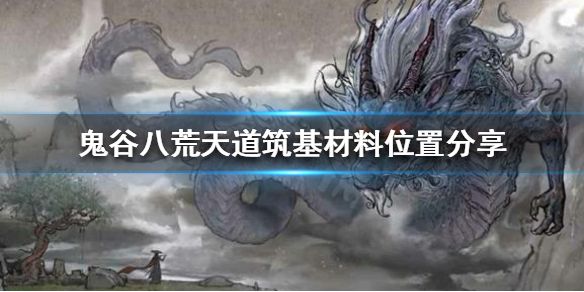 《鬼谷八荒》怎么获得天道筑基材料？天道筑基材料位置分享