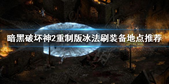 《暗黑破坏神2重制版》冰法怎么刷装备？冰法刷装备地点推荐