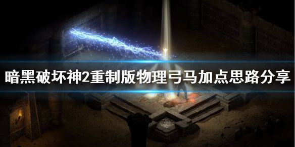 《暗黑破坏神2重制版》弓马物理流怎么加点？物理弓马加点思路分享