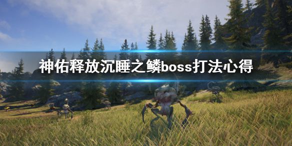 《神佑释放》沉睡之鳞第一个boss怎么打？沉睡之鳞boss打法心得