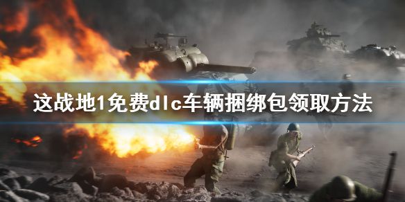 《战地1》免费dlc怎么领？免费dlc车辆捆绑包领取方法