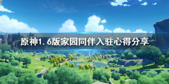 《原神》1.6版家园同伴入驻心得分享 1.6版家园同伴怎么入驻？