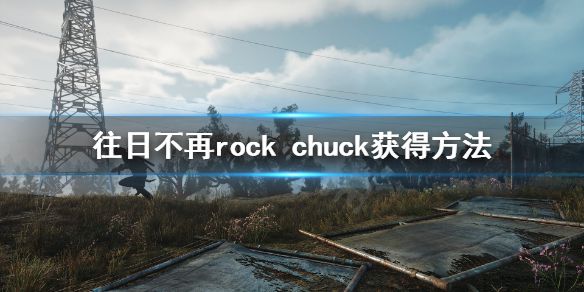 《往日不再》rock chuck怎么获得？rock chuck获得方法