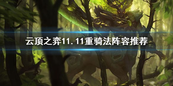 《云顶之弈》11.11重骑法怎么玩？11.11重骑法阵容推荐