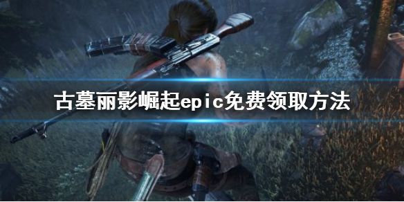 《古墓丽影崛起》epic免费怎么领 epic免费领取方法