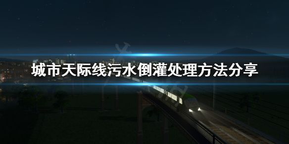 《城市天际线》污水倒灌怎么处理？污水倒灌处理方法分享