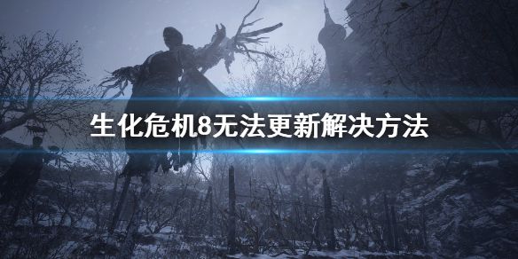 《生化危机8》无法更新怎么办？无法更新解决方法