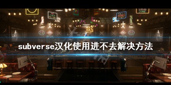 《subverse》汉化补丁使用后进不去怎么办？汉化使用进不去解决方法