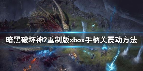 《暗黑破坏神2重制版》xbox手柄怎么关震动？xbox手柄关震动方法