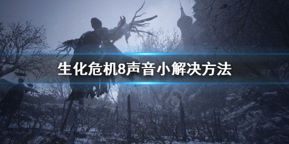 《生化危机8》声音小怎么办？声音小解决方法