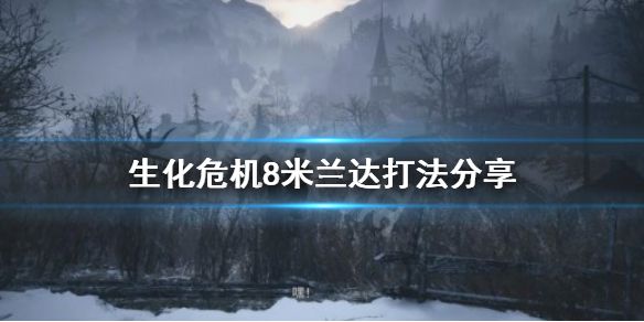 《生化危机8》米兰达怎么打 米兰达打法分享