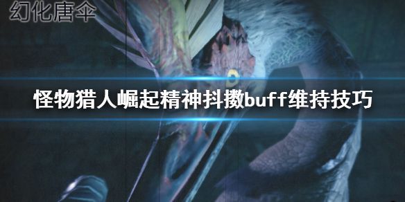 《怪物猎人崛起》精神抖擞buff怎么维持 精神抖擞buff维持技巧