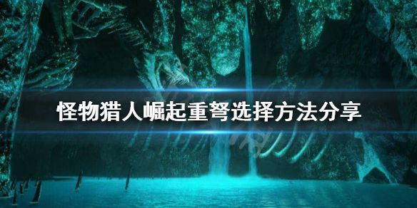 《怪物猎人崛起》重弩什么属性重要？重弩选择方法分享