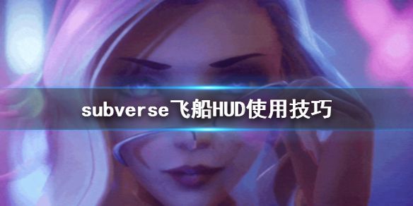 《subverse》飞船HUD怎么用 飞船HUD使用技巧