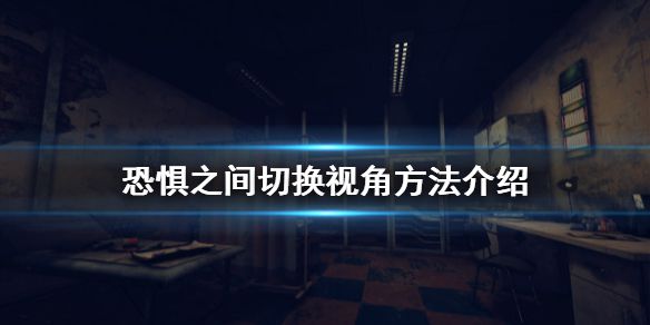 《恐惧之间》怎么切换视角 切换视角方法介绍