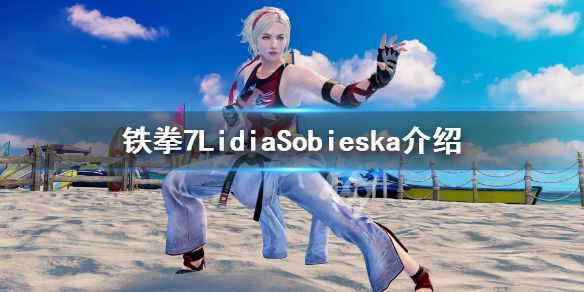 《铁拳7》LidiaSobieska是谁？LidiaSobieska介绍